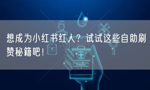 想成为小红书红人？试试这些自助刷赞秘籍吧