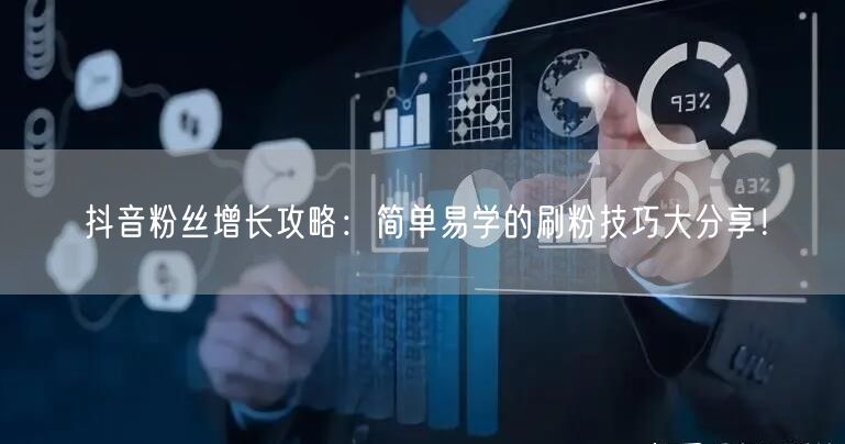 抖音粉丝增长攻略:简单易学的刷粉技巧大分享!