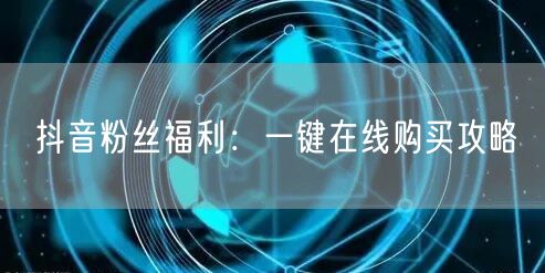 抖音粉丝福利：一键在线购买攻略