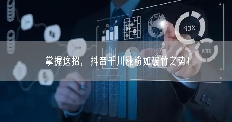 掌握这招，抖音千川涨粉如破竹之势！