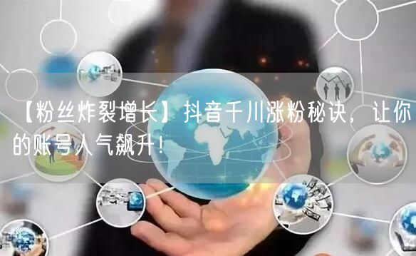 【粉丝炸裂增长】抖音千川涨粉秘诀，让你的账号人气飙升！
