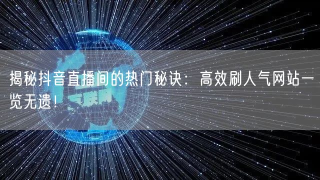 揭秘抖音直播间的热门秘诀：高效刷人气网站一览无遗！