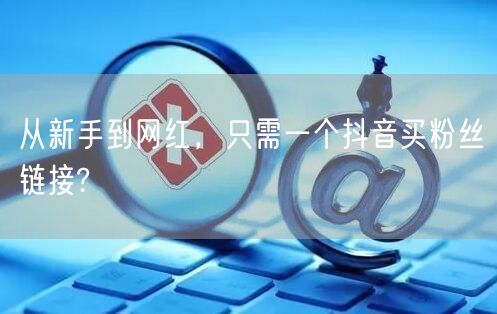 从新手到网红，只需一个抖音买粉丝链接?