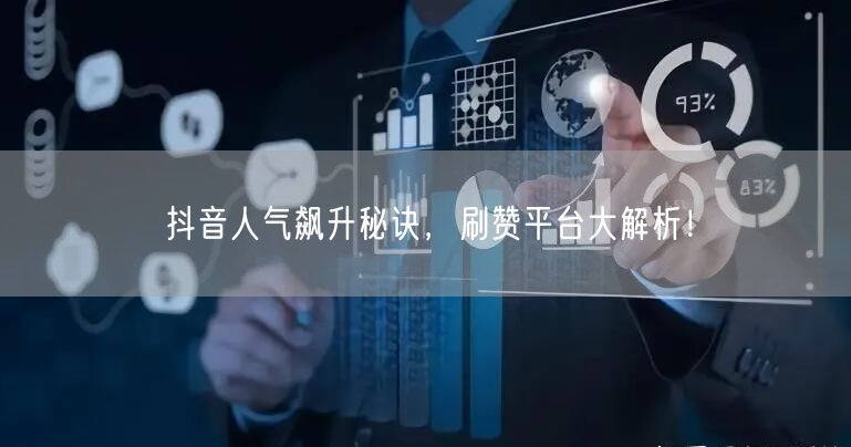 抖音人气飙升秘诀，刷赞平台大解析！