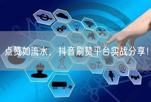 点赞如流水，抖音刷赞平台实战分享！