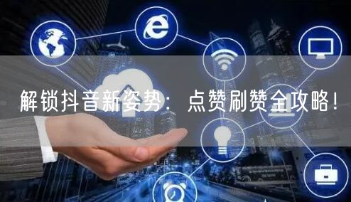解锁抖音新姿势：点赞刷赞全攻略！