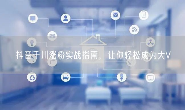 抖音千川涨粉实战指南，让你轻松成为大V
