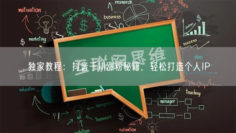 独家教程：抖音千川涨粉秘籍，轻松打造个人IP