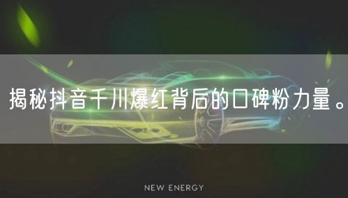 揭秘抖音千川爆红背后的口碑粉力量。