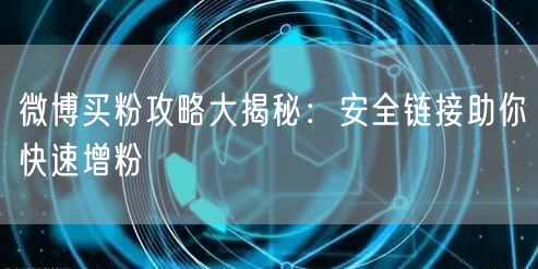 微博买粉攻略大揭秘：安全链接助你快速增粉