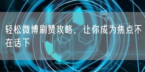 轻松微博刷赞攻略,让你成为焦点不在话下