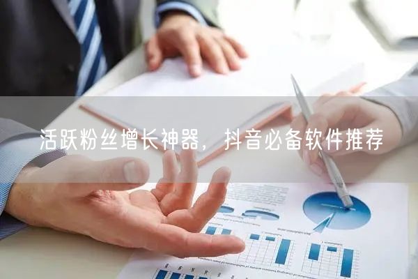活跃粉丝增长神器，抖音必备软件推荐