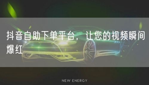抖音自助下单平台，让您的视频瞬间爆红