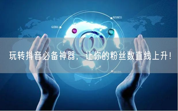 玩转抖音必备神器，让你的粉丝数直线上升！