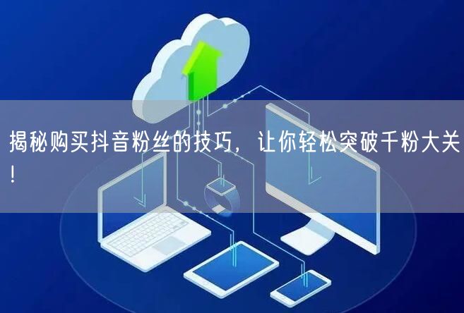 揭秘购买抖音粉丝的技巧，让你轻松突破千粉大关！
