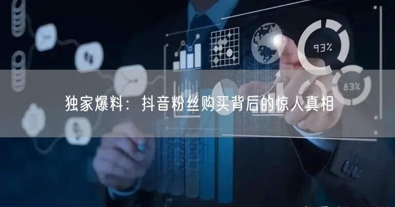 独家爆料：抖音粉丝购买背后的惊人真相