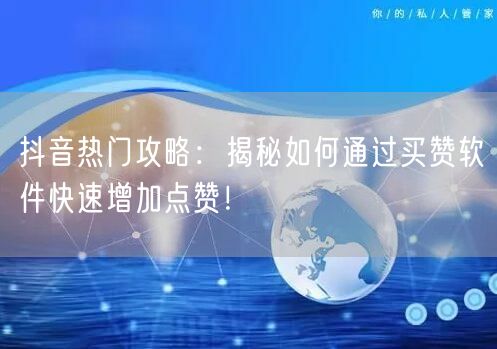 抖音热门攻略：揭秘如何通过买赞软件快速增加点赞！