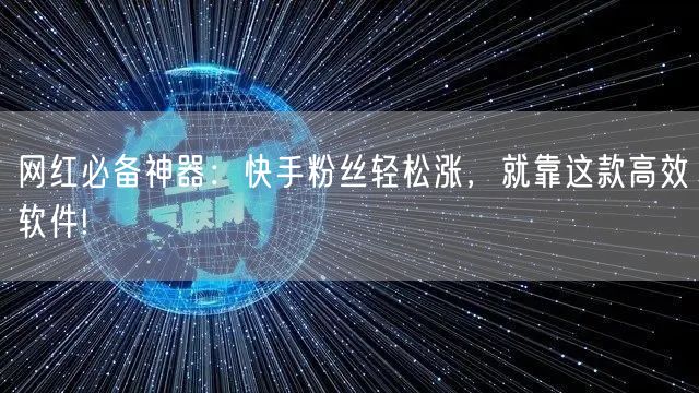 网红必备神器：快手粉丝轻松涨，就靠这款高效软件!