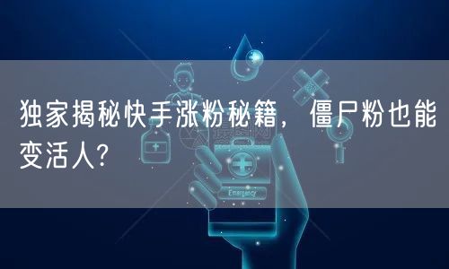 独家揭秘快手涨粉秘籍，僵尸粉也能变活人?