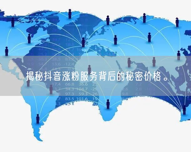 揭秘抖音涨粉服务背后的秘密价格。