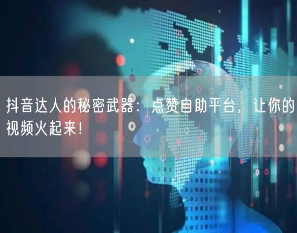 抖音达人的秘密武器：点赞自助平台，让你的视频火起来！