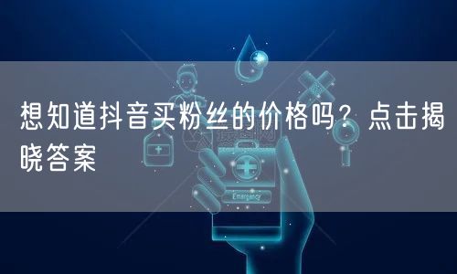 想知道抖音买粉丝的价格吗？点击揭晓答案
