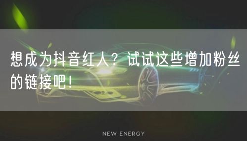 想成为抖音红人？试试这些增加粉丝的链接吧