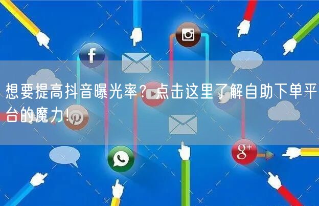 想要提高抖音曝光率？点击这里了解自助下单平台的魔力！