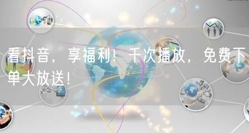 看抖音，享福利！千次播放，免费下单大放送！