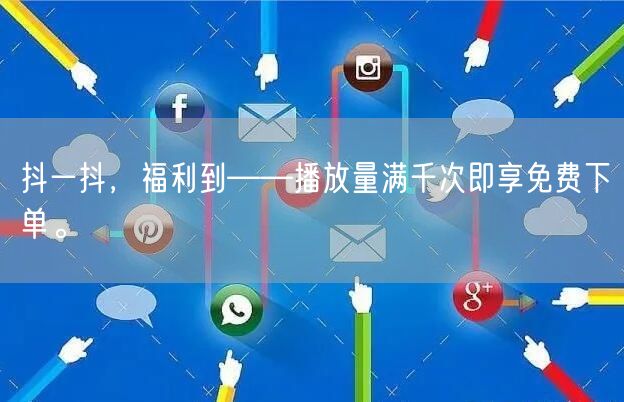 抖一抖，福利到——播放量满千次即享免费下