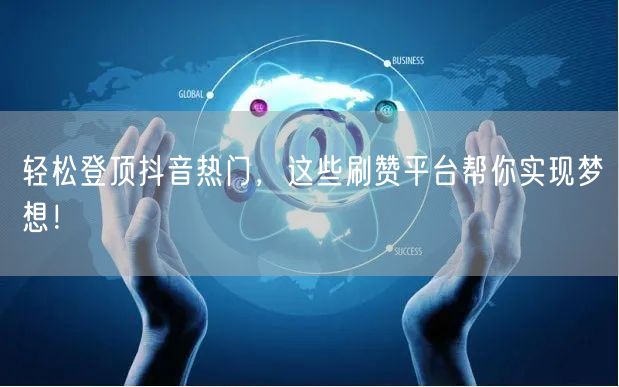 轻松登顶抖音热门，这些刷赞平台帮你实现梦想！