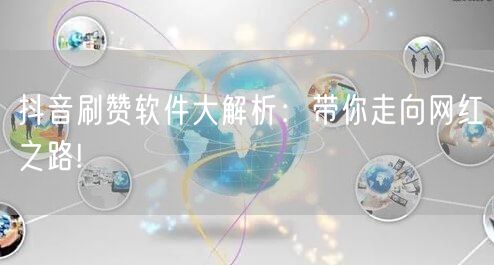 抖音刷赞软件大解析：带你走向网红之路!