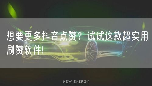 想要更多抖音点赞？试试这款超实用刷赞软件!