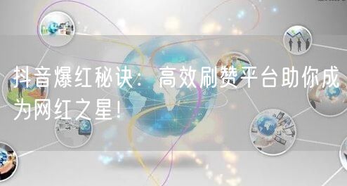 抖音爆红秘诀：高效刷赞平台助你成为网红之星！