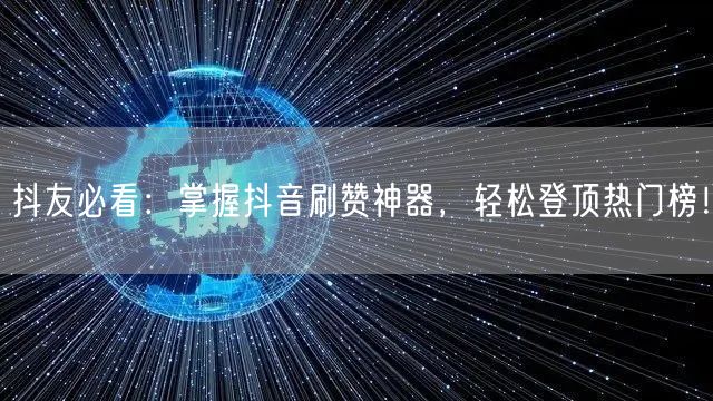 抖友必看：掌握抖音刷赞神器，轻松登顶热门榜！