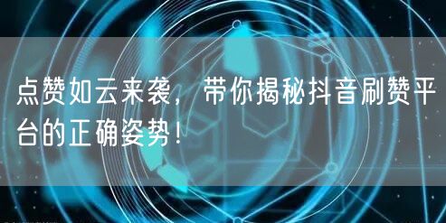 点赞如云来袭，带你揭秘抖音刷赞平台的正确姿势！