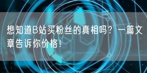 想知道B站买粉丝的真相吗？一篇文章告诉你