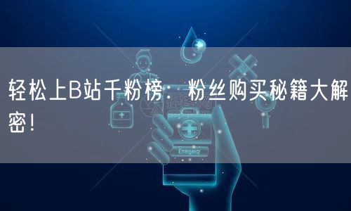 轻松上B站千粉榜：粉丝购买秘籍大解密！