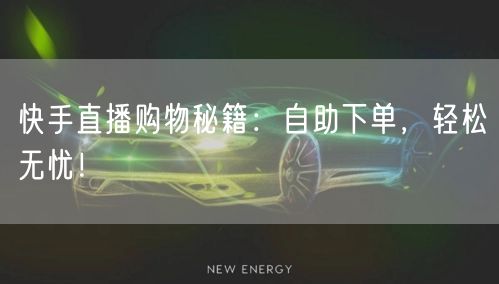 快手直播购物秘籍:自助下单,轻松无忧!