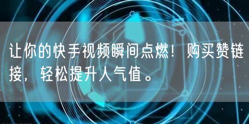 让你的快手视频瞬间点燃!购买赞链接,轻松