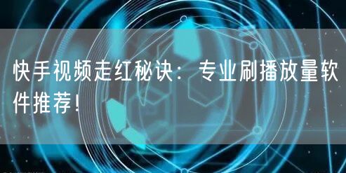 快手视频走红秘诀：专业刷播放量软件推荐！
