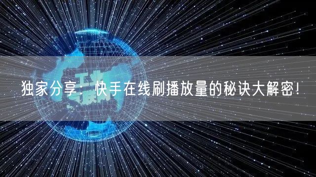 独家分享：快手在线刷播放量的秘诀大解密！