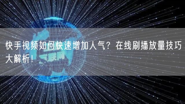 快手视频如何快速增加人气?在线刷播放量技巧大解析!