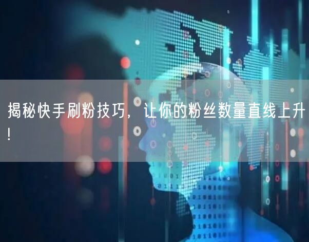 揭秘快手刷粉技巧，让你的粉丝数量直线上升