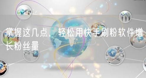 掌握这几点，轻松用快手刷粉软件增长粉丝量