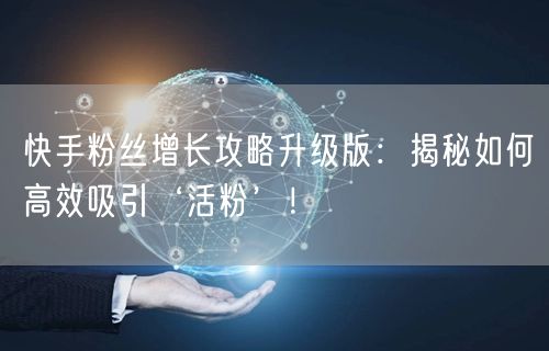 快手粉丝增长攻略升级版：揭秘如何高效吸引