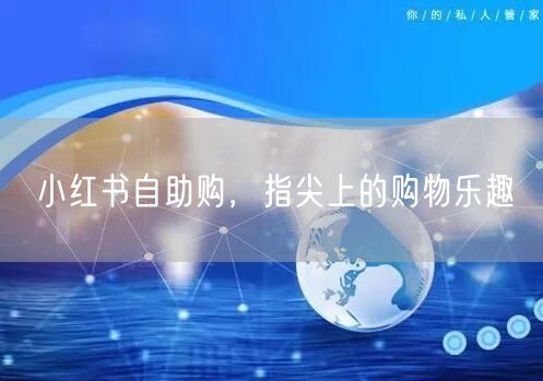小红书自助购，指尖上的购物乐趣