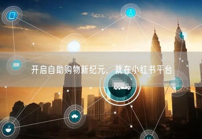 开启自助购物新纪元，就在小红书平台