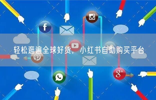 轻松逛遍全球好货，小红书自助购买平台