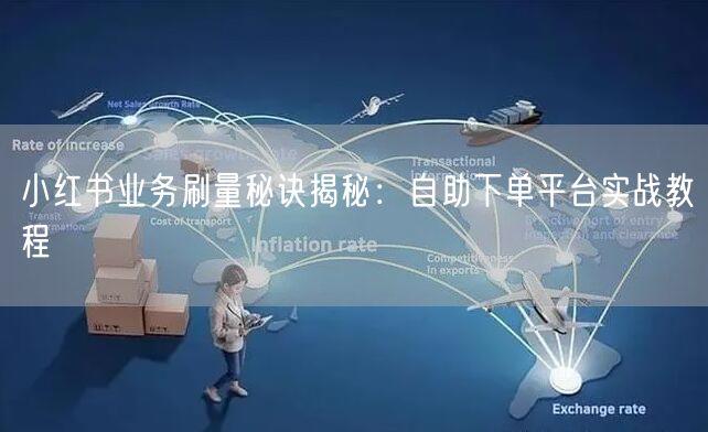 小红书业务刷量秘诀揭秘：自助下单平台实战教程